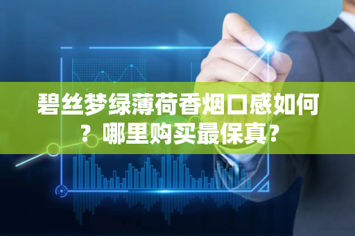 碧丝梦绿薄荷香烟口感如何？哪里购买最保真？